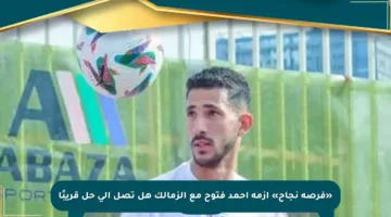 «فرصة نجاح» أزمة أحمد فتوح مع الزمالك هل تصل إلى حل قريبًا